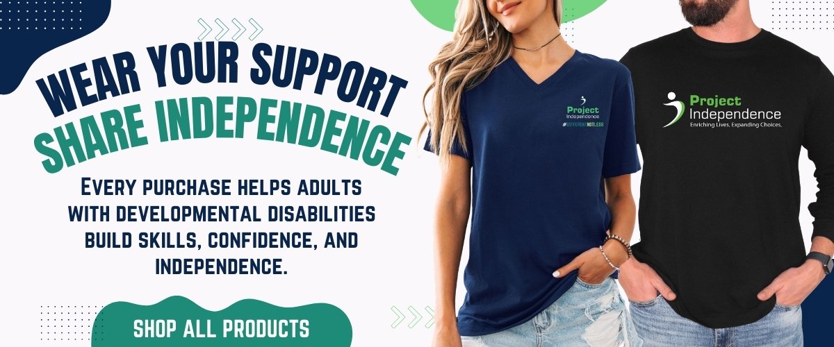 Wear Your Support Share Independence | Every purchase helps adults with developmental disabilities build skills, confidence, and independence.